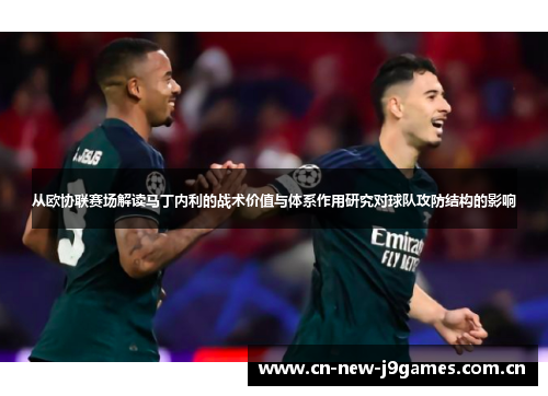 从欧协联赛场解读马丁内利的战术价值与体系作用研究对球队攻防结构的影响 从欧协联赛场解读马丁内利的战术价值与体系作用研究对球队攻防结构的影响