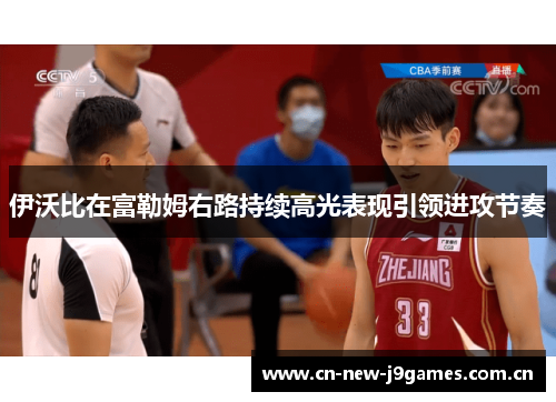 伊沃比在富勒姆右路持续高光表现引领进攻节奏 伊沃比在富勒姆右路持续高光表现引领进攻节奏