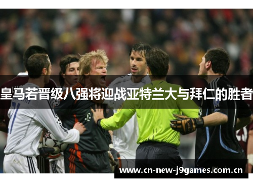 皇马若晋级八强将迎战亚特兰大与拜仁的胜者 皇马若晋级八强将迎战亚特兰大与拜仁的胜者