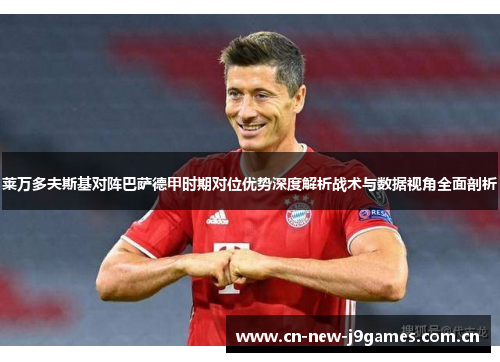 莱万多夫斯基对阵巴萨德甲时期对位优势深度解析战术与数据视角全面剖析 莱万多夫斯基对阵巴萨德甲时期对位优势深度解析战术与数据视角全面剖析